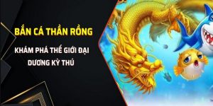 Bắn Cá Thần Rồng - Siêu Phẩm Trò Chơi Đổi Thưởng Hấp Dẫn