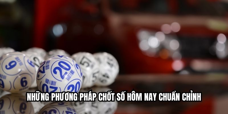 Chốt Số Hôm Nay Chuẩn Xác: Bí Quyết Thắng Lớn 2026 Những phương pháp chốt số hôm nay chuẩn chỉnh
